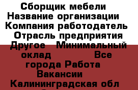 Сборщик мебели › Название организации ­ Компания-работодатель › Отрасль предприятия ­ Другое › Минимальный оклад ­ 23 000 - Все города Работа » Вакансии   . Калининградская обл.,Советск г.